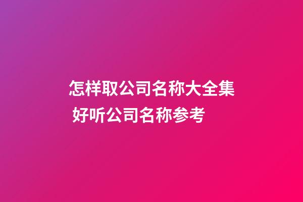 怎样取公司名称大全集 好听公司名称参考-第1张-公司起名-玄机派